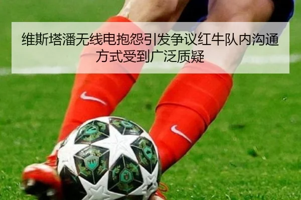 维斯塔潘无线电抱怨引发争议红牛队内沟通方式受到广泛质疑